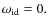 $\omega_{\rm id}=0.$