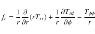 \begin{displaymath}f_r=\frac{1}{r}\frac{\partial}{\partial r}(rT_{rr})+\frac{1}{r}\frac{\partial T_{r\phi}}{\partial\phi}-\frac{T_{\phi\phi}}{r}\end{displaymath}