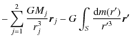 $\displaystyle - \sum_{j=1}^2\frac{GM_j}{r_j^3}\vec{r}_j-G\int_S \frac{{\rm d}m(r')}{r'^3}{\vec{r'}}$