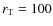 $r_{\rm T}=100$