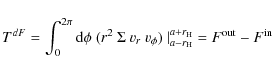 \begin{displaymath}T^{dF}=\int_0^{2\pi} {\rm d}\phi ~ (r^2 ~ \Sigma ~ v_r ~ v_\phi) ~
\vert^{a+r_{\rm H}}_{a-r_{\rm H}} =F^{\rm out}-F^{\rm in}
\end{displaymath}