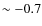 $\sim-0.7$