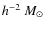 $h^{-2}~M_\odot$