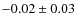 $-0.02 \pm 0.03$