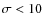 $\sigma < 10$
