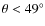 $\theta < 49^\circ$