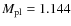 $M_{\rm pl}=1.144$