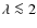 $\lambda\la 2$