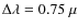$\Delta \lambda = 0.75~\mu$