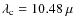 $\lambda_{\rm c} = 10.48~\mu$