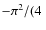 $- \pi^2/(4 ~ $