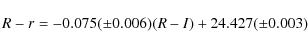 \begin{displaymath}%
R-r=-0.075 (\pm 0.006)(R-I) + 24.427 (\pm 0.003)
\end{displaymath}