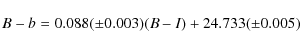 \begin{displaymath}%
B-b=0.088 (\pm 0.003)(B-I) + 24.733 (\pm 0.005)
\end{displaymath}