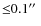 ${\leq}0.1\hbox{$^{\prime\prime}$ }$