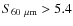 $S_{60~\mu \rm {m}}>5.4$