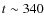 $t \sim 340$