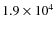 $1.9 \times 10^4$