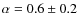 $\alpha = 0.6\pm 0.2$
