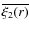 $\overline {\xi _2(r)}$