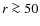 $r \ga 50$