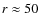 $r\approx 50$