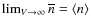 $\lim_{V \rightarrow \infty}\overline{n} =
\langle n \rangle $