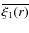 $\overline {\xi _1(r)}$