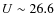 $U \sim 26.6$