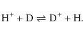 \begin{displaymath}{\rm H^{+} + D \rightleftharpoons D^{+} + H.}
\end{displaymath}