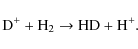 \begin{displaymath}{\rm D^{+} + H_2 \rightarrow HD + H^{+}.}
\end{displaymath}