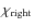 $\chi_{\rm right}$