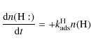 \begin{displaymath}{\frac{{\rm d}n({\rm H:})}{{\rm d}t} = +k^{\rm H}_{\rm ads} n({\rm H})}
\end{displaymath}