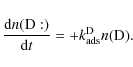 \begin{displaymath}{\frac{{\rm d}n({\rm D:})}{{\rm d}t} = +k^{\rm D}_{\rm ads} n({\rm D})}.
\end{displaymath}