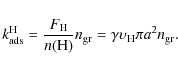 \begin{displaymath}k^{\rm H}_{\rm ads} = \frac{F_{\rm H}}{n({\rm H})} n_{\rm gr}
= \gamma \upsilon_{\rm H} \pi a^2 n_{\rm gr}.
\end{displaymath}