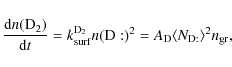 \begin{displaymath}{\frac{{\rm d}n({\rm D_2})}{{\rm d}t} =
k^{\rm D_2}_{\rm sur...
... D}:)^2}
= A_{\rm D} \langle N_{\rm D:} \rangle^2 n_{\rm gr},
\end{displaymath}
