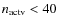 $n_{\rm actv}<40$
