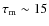 $\tau_{\rm m}\sim15$