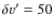 $\delta v^{\prime}=50$