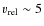 $v_{\rm
rel}\sim5$