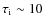$\tau_{\rm
i}\sim10$