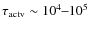 $\tau_{\rm
actv}\sim10^4\hbox{--}10^5$
