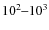 $10^2\hbox{--}10^3$