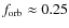 $f_{\rm orb}\approx 0.25$