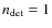 $n_{\rm det}=1$