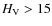 $H_{\rm V}>15$