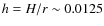 $h=H/r \sim 0.0125$