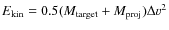 $E_{\rm kin}=0.5(M_{\rm target}+M_{\rm proj})\Delta v^{2}$