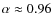 $\alpha \approx 0.96$