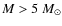 $M > 5~M_\odot$