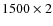 $1500 \times 2$